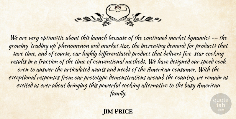 Jim Price Quote About Answer, Bringing, Busy, Continued, Cooking: We Are Very Optimistic About...