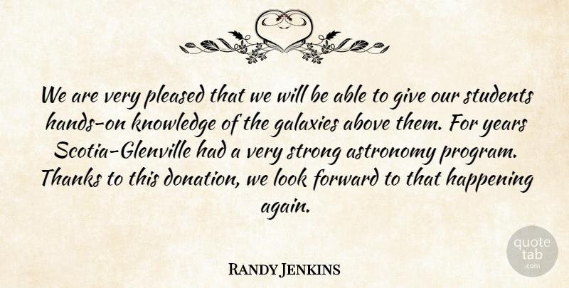 Randy Jenkins Quote About Above, Astronomy, Forward, Galaxies, Happening: We Are Very Pleased That...