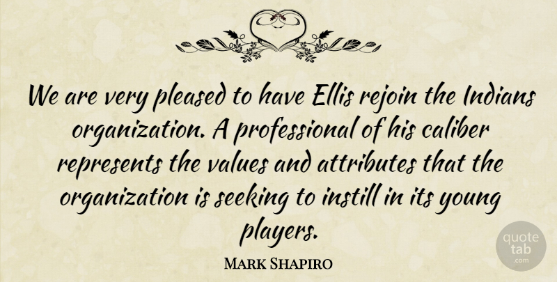 Mark Shapiro Quote About Attributes, Caliber, Ellis, Indians, Instill: We Are Very Pleased To...