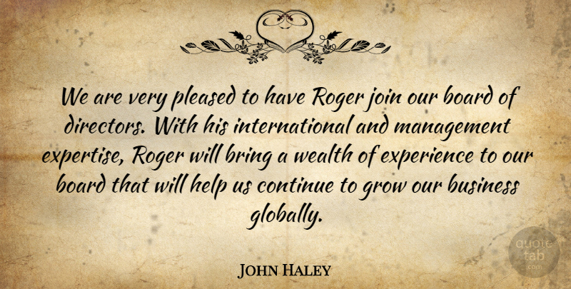 John Haley Quote About Board, Bring, Business, Continue, Experience: We Are Very Pleased To...