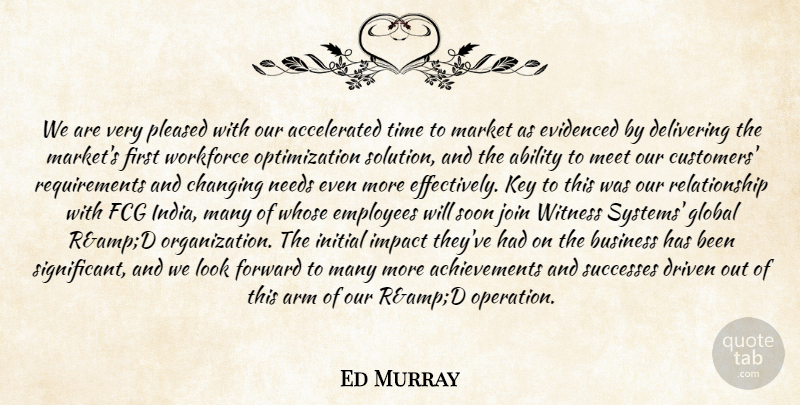 Ed Murray Quote About Ability, Arm, Business, Changing, Delivering: We Are Very Pleased With...