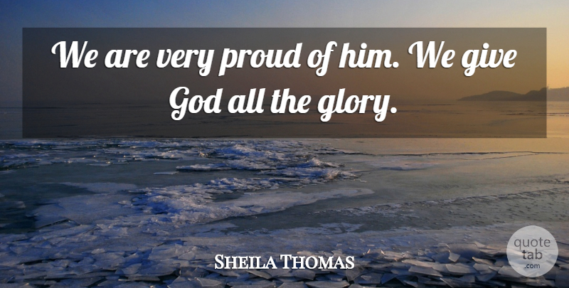 Sheila Thomas Quote About Glory, God, Proud: We Are Very Proud Of...