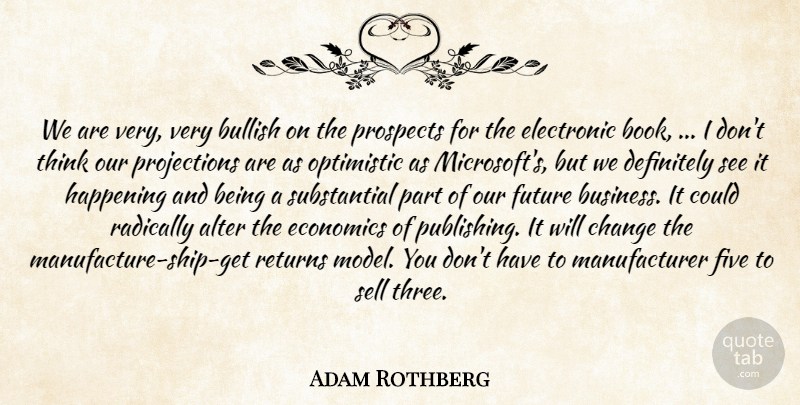 Adam Rothberg Quote About Alter, Books And Reading, Bullish, Change, Definitely: We Are Very Very Bullish...