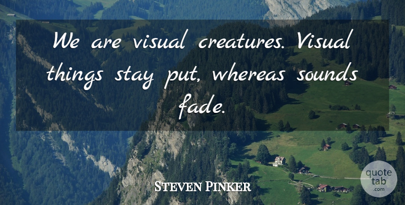 Steven Pinker Quote About Sound, Creatures, Visuals: We Are Visual Creatures Visual...