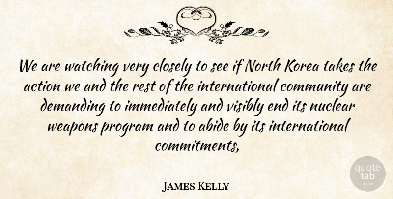 James Kelly Quote About Abide, Action, Closely, Community, Demanding: We Are Watching Very Closely...