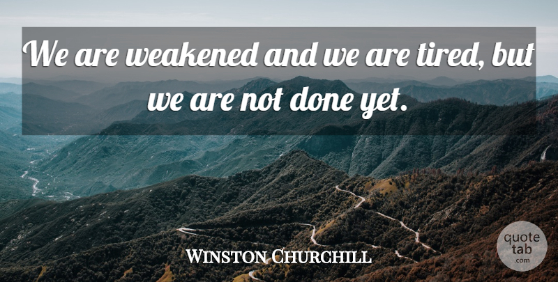 Winston Churchill Quote About Angel, Tired, Done: We Are Weakened And We...