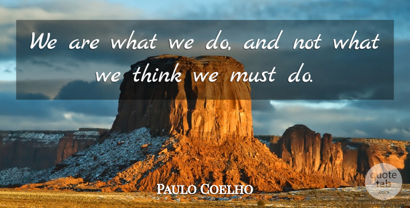 Paulo Coelho Quote About Thinking: We Are What We Do...