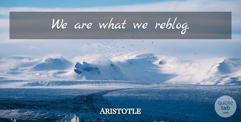 Aristotle Quote About Internet: We Are What We Reblog...