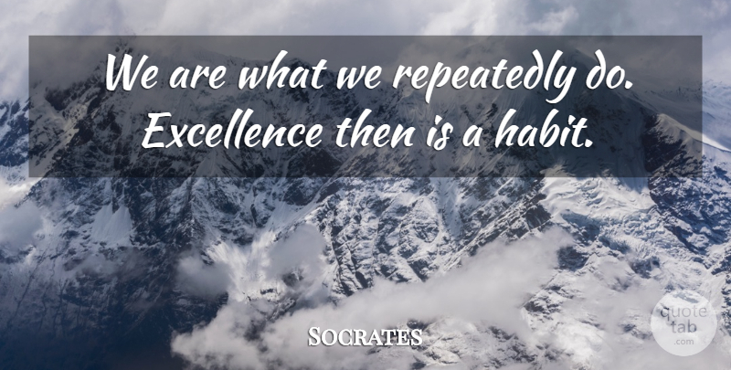 Socrates Quote About Excellence, Habit: We Are What We Repeatedly...