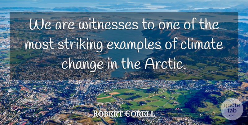 Robert Corell Quote About Change, Climate, Examples, Striking, Witnesses: We Are Witnesses To One...