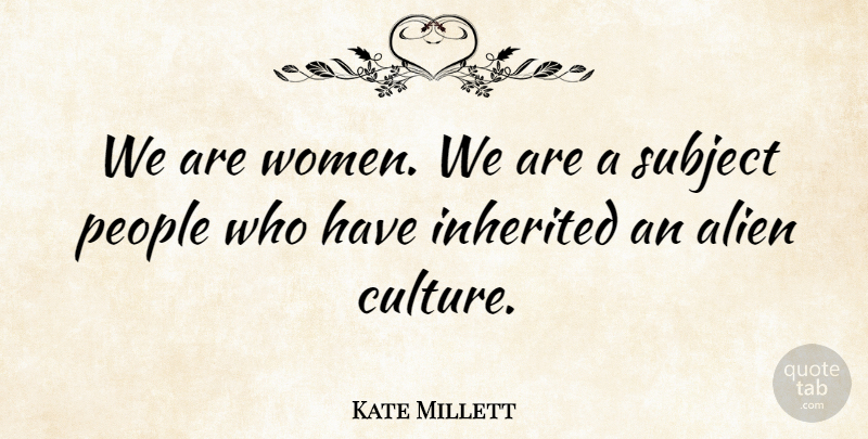 Kate Millett Quote About People, Culture, Aliens: We Are Women We Are...