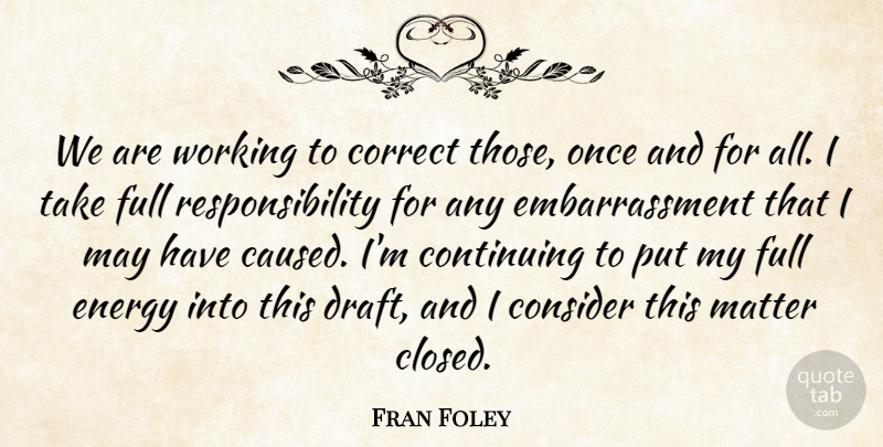 Fran Foley Quote About Consider, Continuing, Correct, Energy, Full: We Are Working To Correct...