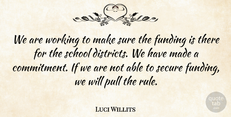 Luci Willits Quote About Funding, Pull, School, Secure, Sure: We Are Working To Make...