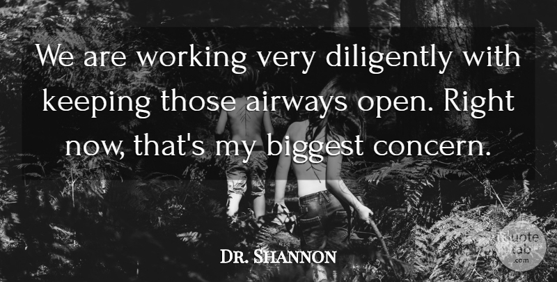 Dr. Shannon Quote About Biggest, Diligently, Keeping: We Are Working Very Diligently...