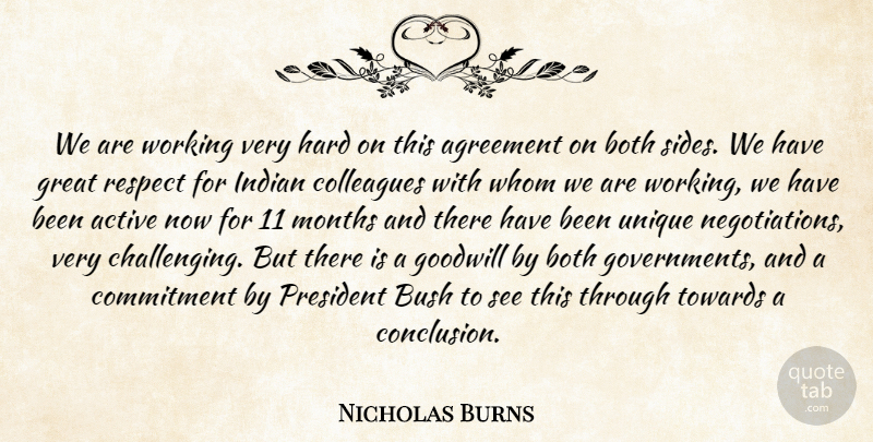 Nicholas Burns Quote About Active, Agreement, Both, Bush, Colleagues: We Are Working Very Hard...