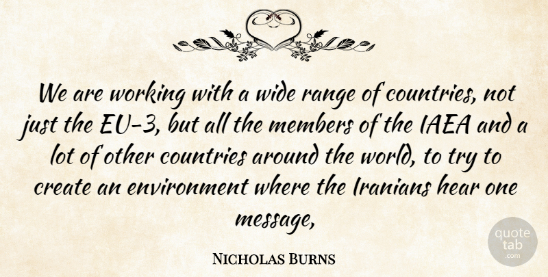 Nicholas Burns Quote About Countries, Create, Environment, Hear, Iranians: We Are Working With A...