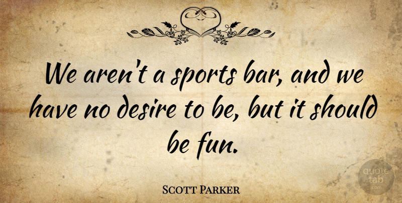 Scott Parker Quote About Desire, Sports: We Arent A Sports Bar...