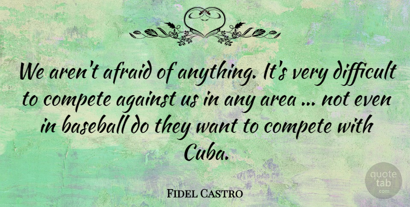 Fidel Castro Quote About Afraid, Against, Area, Baseball, Compete: We Arent Afraid Of Anything...