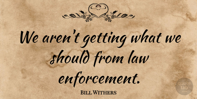 Bill Withers Quote About Law: We Arent Getting What We...