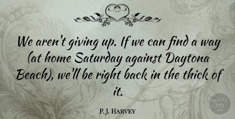 P. J. Harvey Quote About Against, Daytona, Giving, Home, Saturday: We Arent Giving Up If...