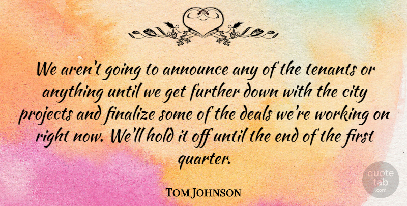 Tom Johnson Quote About Announce, City, Deals, Further, Hold: We Arent Going To Announce...