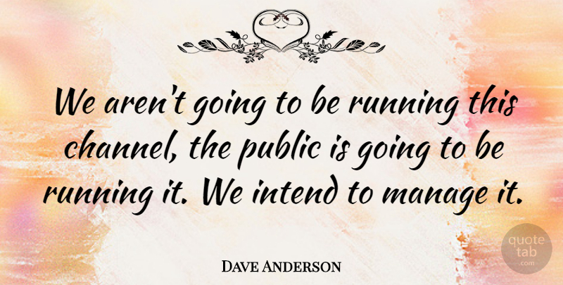 Dave Anderson Quote About Intend, Manage, Public, Running: We Arent Going To Be...