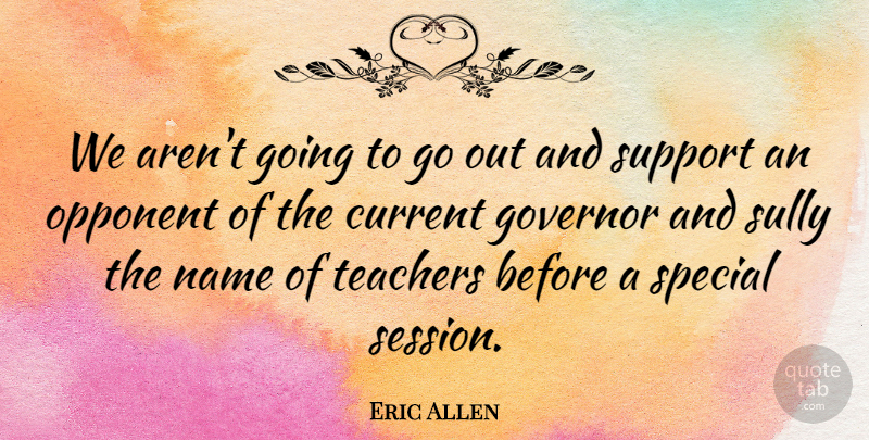 Eric Allen Quote About Current, Governor, Name, Opponent, Special: We Arent Going To Go...