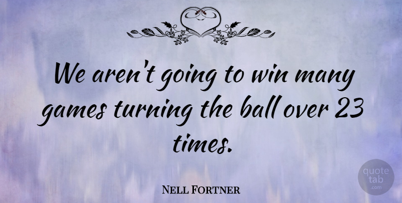Nell Fortner Quote About Ball, Games, Turning, Win: We Arent Going To Win...