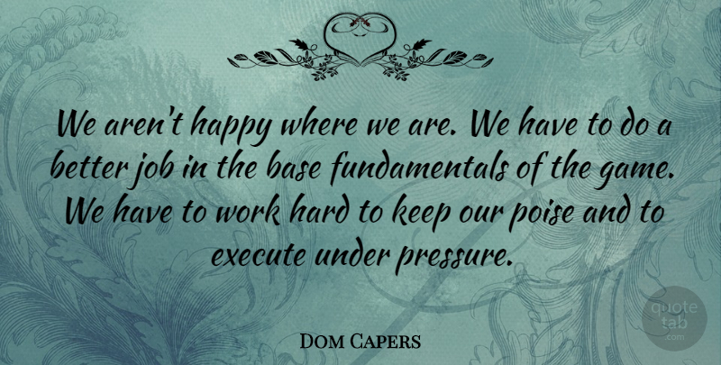 Dom Capers Quote About Base, Execute, Happy, Hard, Job: We Arent Happy Where We...
