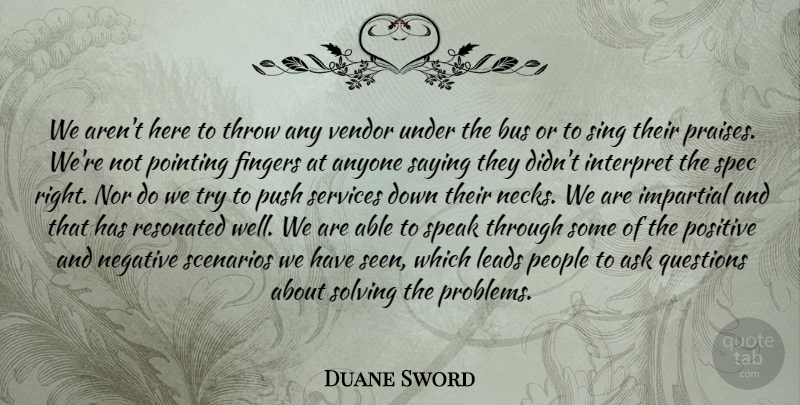 Duane Sword Quote About Anyone, Ask, Bus, Fingers, Impartial: We Arent Here To Throw...