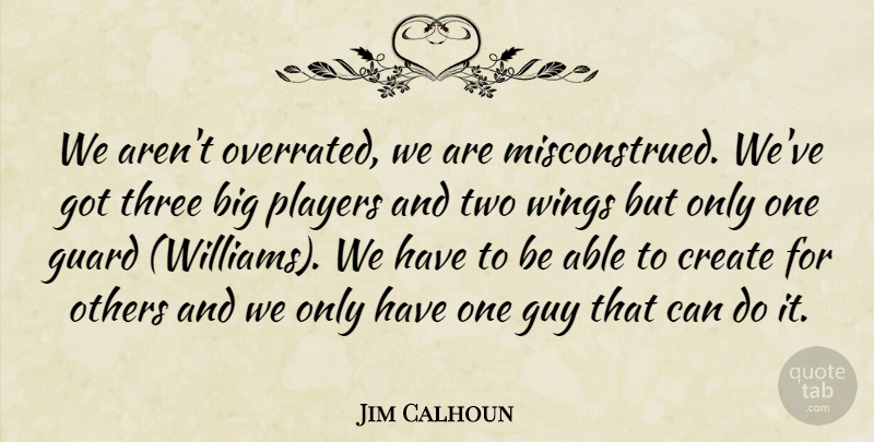 Jim Calhoun Quote About Create, Guard, Guy, Others, Players: We Arent Overrated We Are...
