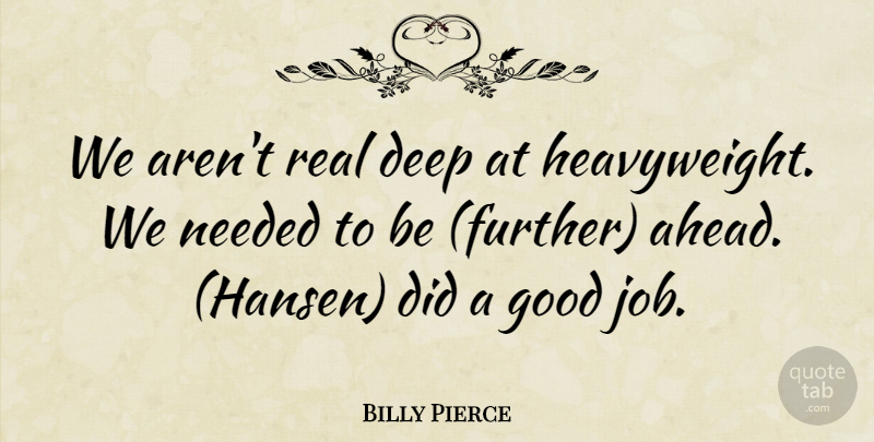 Billy Pierce Quote About Deep, Good, Needed: We Arent Real Deep At...