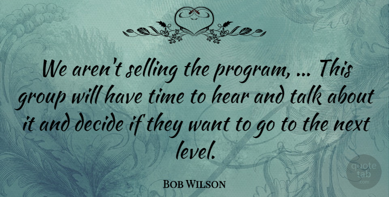 Bob Wilson Quote About Decide, Group, Hear, Next, Selling: We Arent Selling The Program...