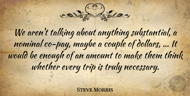 Steve Morris Quote About Amount, Couple, Maybe, Talking, Trip: We Arent Talking About Anything...