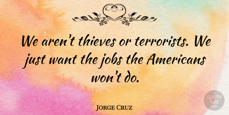 Jorge Cruz Quote About Jobs, Thieves: We Arent Thieves Or Terrorists...