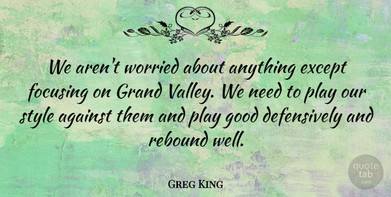 Greg King Quote About Against, Except, Focusing, Good, Grand: We Arent Worried About Anything...