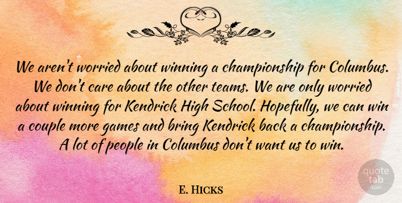 E. Hicks Quote About Bring, Care, Columbus, Couple, Games: We Arent Worried About Winning...