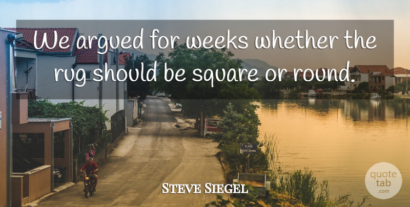 Steve Siegel Quote About Argued, Rug, Square, Weeks, Whether: We Argued For Weeks Whether...