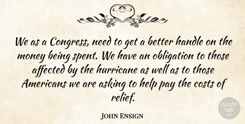 John Ensign Quote About Affected, Asking, Congress, Costs, Handle: We As A Congress Need...