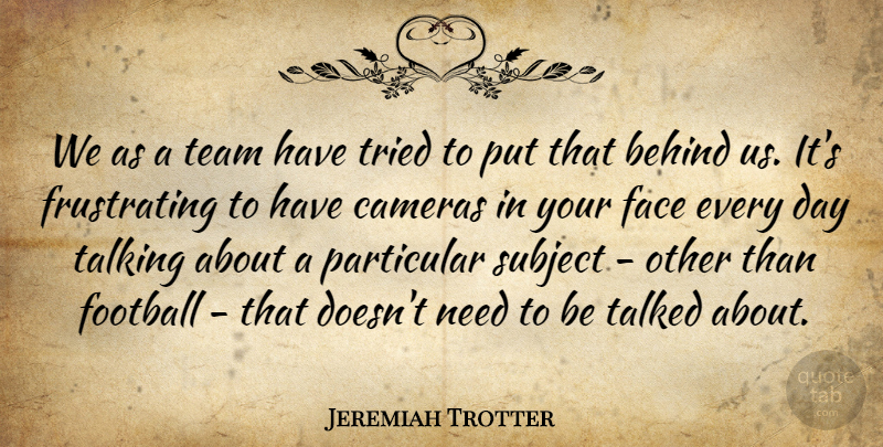 Jeremiah Trotter Quote About Behind, Cameras, Face, Football, Particular: We As A Team Have...