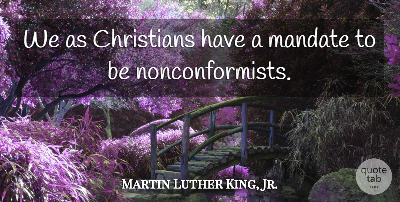 Martin Luther King, Jr. Quote About Christian, Christianity, Mandates: We As Christians Have A...