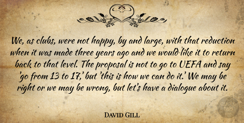 David Gill Quote About Dialogue, Proposal, Reduction, Return, Three: We As Clubs Were Not...