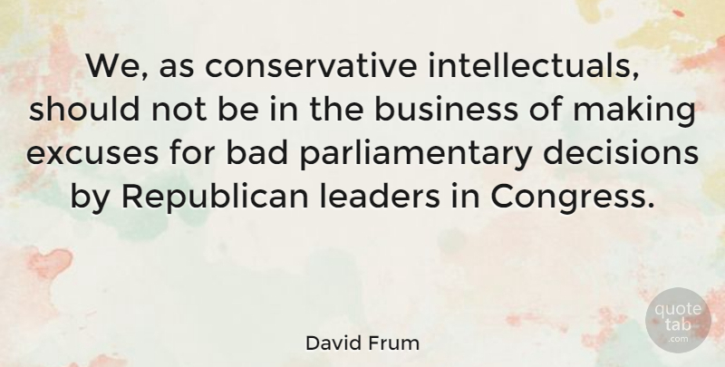 David Frum Quote About Decision, Leader, Conservative: We As Conservative Intellectuals Should...