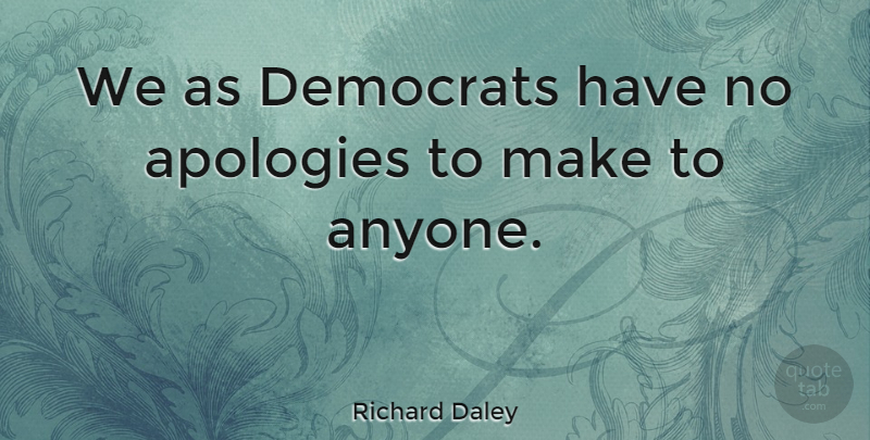Richard Daley Quote About Democrats: We As Democrats Have No...