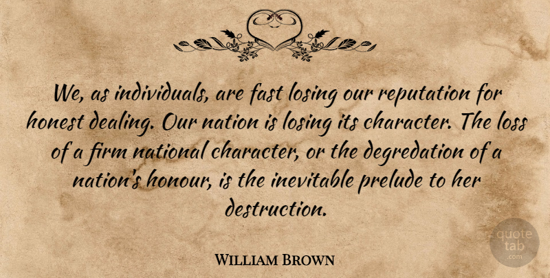 William Brown Quote About Fast, Firm, Honest, Inevitable, Losing: We As Individuals Are Fast...