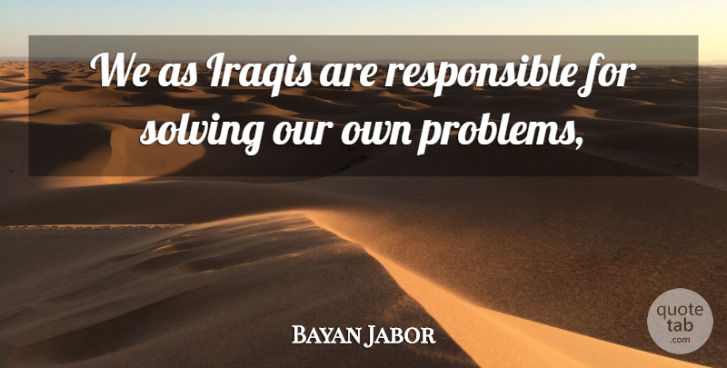 Bayan Jabor Quote About Iraqis, Solving: We As Iraqis Are Responsible...
