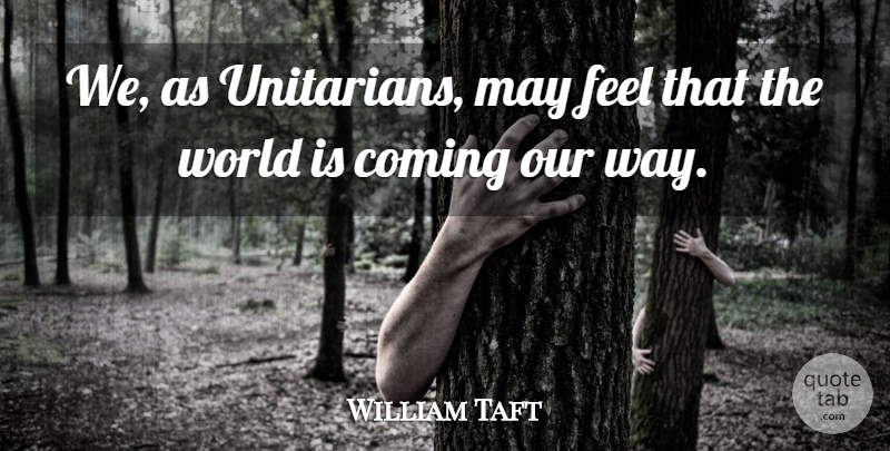 William Howard Taft Quote About Atheism, World, May: We As Unitarians May Feel...