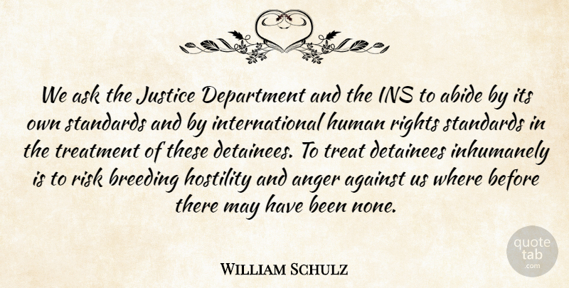 William Schulz Quote About Abide, Against, Anger, Ask, Breeding: We Ask The Justice Department...