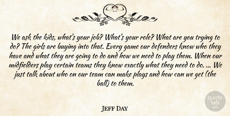 Jeff Day Quote About Ask, Buying, Certain, Defenders, Exactly: We Ask The Kids Whats...