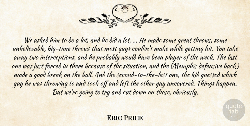 Eric Price Quote About Asked, Break, Cut, Defensive, Forced: We Asked Him To Do...